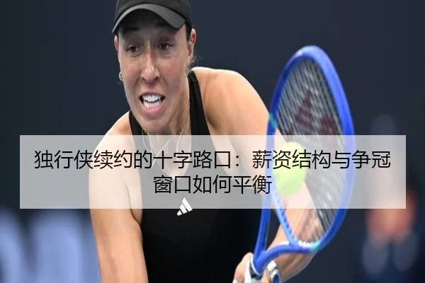 独行侠续约的十字路口：薪资结构与争冠窗口如何平衡